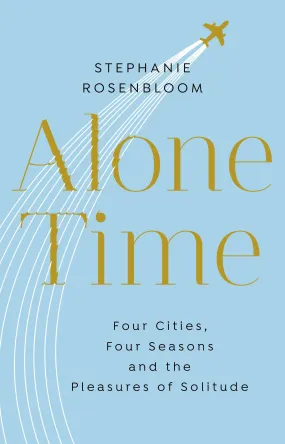 Alone Time : Four seasons, four cities and the pleasures of solitude by Stephanie Rosenbloom