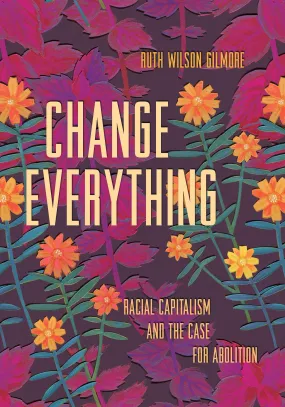 Change Everything // Racial Capitalism and the Case for Abolition (Abolitionist Papers #4) (Pre-Order, Dec 10 2024)